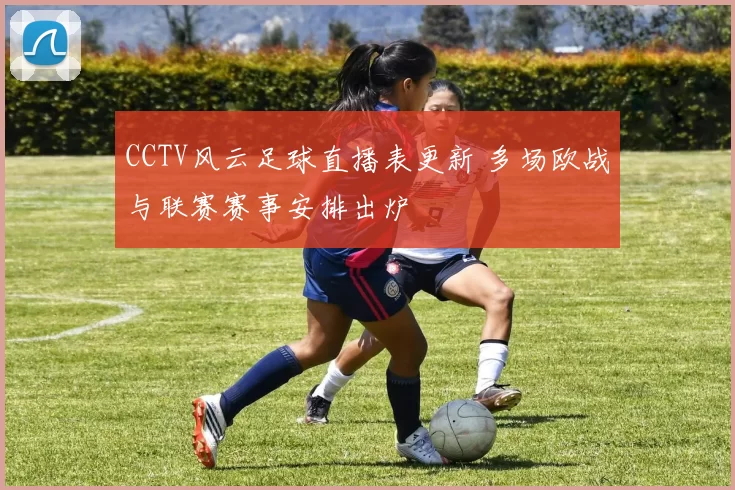 CCTV风云足球直播表更新 多场欧战与联赛赛事安排出炉