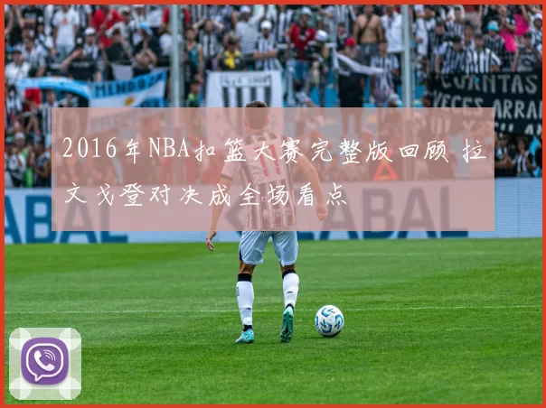 2016年NBA扣篮大赛完整版回顾 拉文戈登对决成全场看点