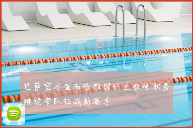 巴萨官方宣布哈维留任主教练职务继续带队征战新赛季