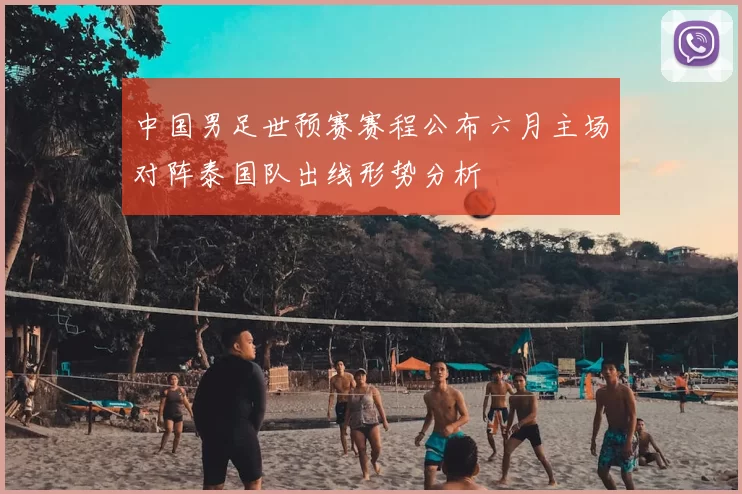 中国男足世预赛赛程公布六月主场对阵泰国队出线形势分析