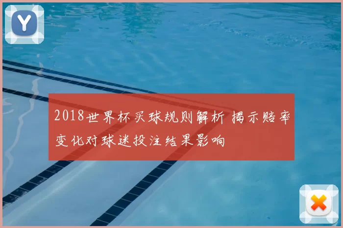 2018世界杯买球规则解析 揭示赔率变化对球迷投注结果影响