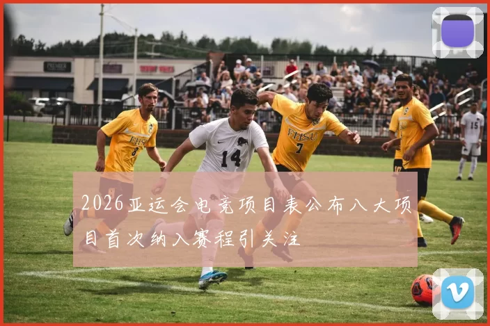 2026亚运会电竞项目表公布八大项目首次纳入赛程引关注