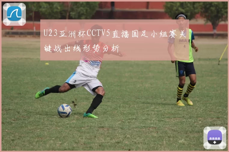 U23亚洲杯CCTV5直播国足小组赛关键战出线形势分析