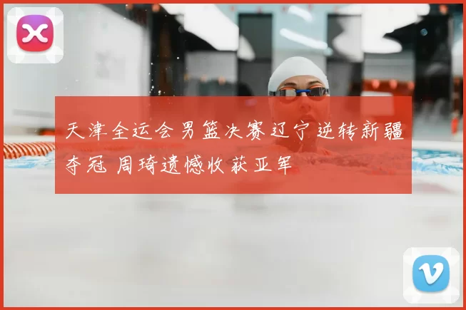 天津全运会男篮决赛辽宁逆转新疆夺冠 周琦遗憾收获亚军