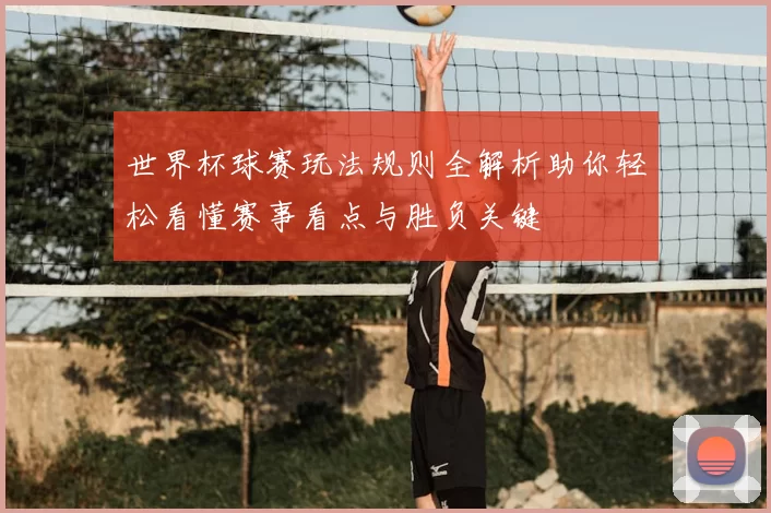 世界杯球赛玩法规则全解析助你轻松看懂赛事看点与胜负关键