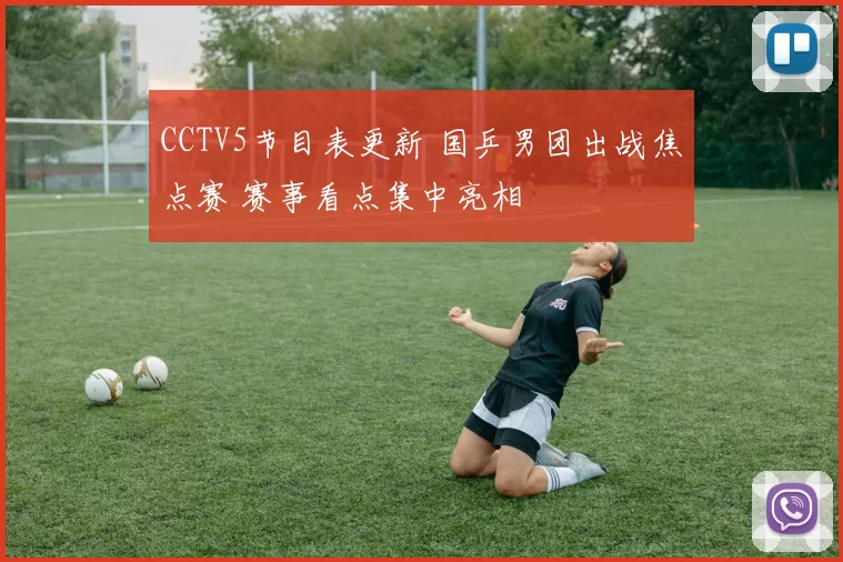 CCTV5节目表更新 国乒男团出战焦点赛 赛事看点集中亮相