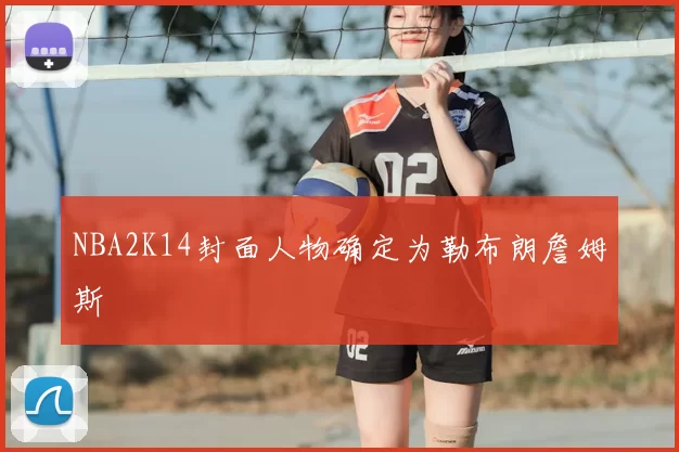 NBA2K14封面人物确定为勒布朗詹姆斯