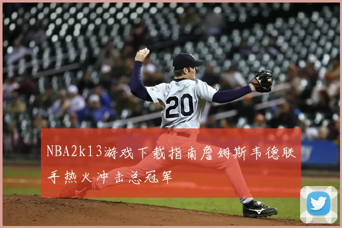 NBA2k13游戏下载指南詹姆斯韦德联手热火冲击总冠军