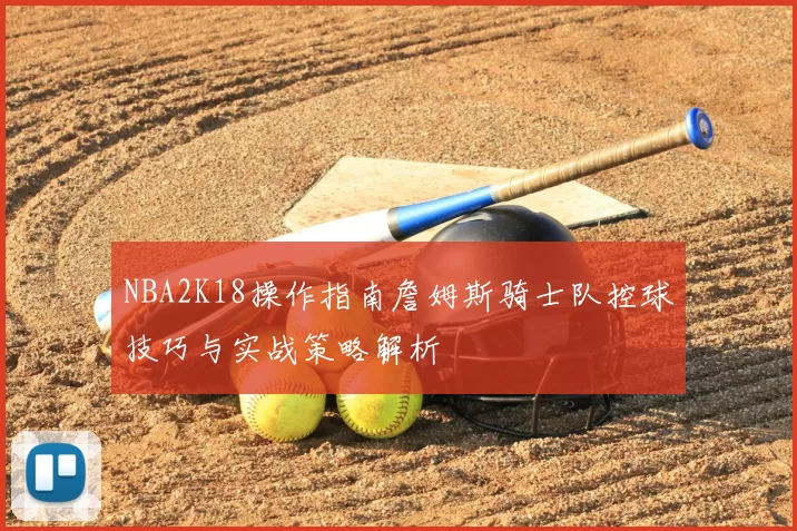 NBA2K18操作指南詹姆斯骑士队控球技巧与实战策略解析