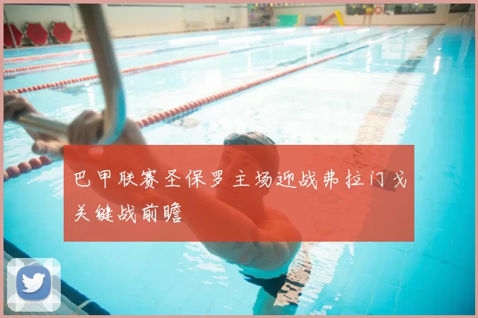 巴甲联赛圣保罗主场迎战弗拉门戈关键战前瞻