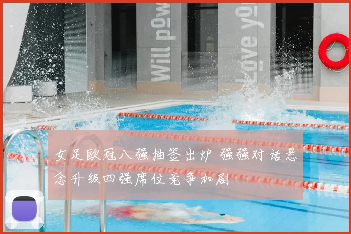 女足欧冠八强抽签出炉 强强对话悬念升级四强席位竞争加剧