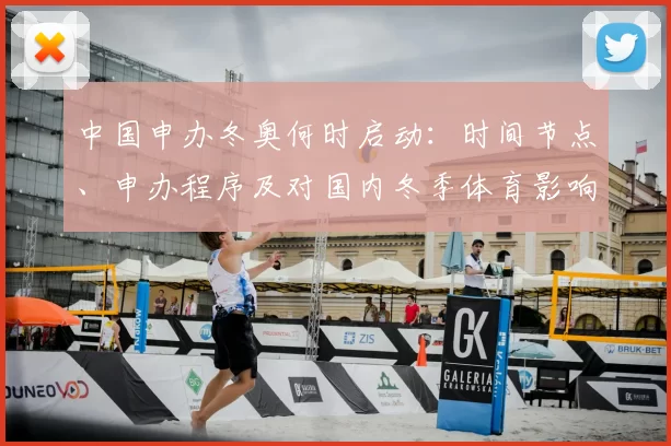 中国申办冬奥何时启动：时间节点、申办程序及对国内冬季体育影响评估