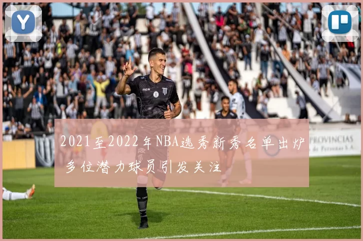 2021至2022年NBA选秀新秀名单出炉 多位潜力球员引发关注