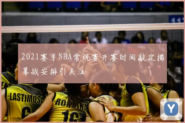 2021赛季NBA常规赛开赛时间敲定揭幕战安排引关注