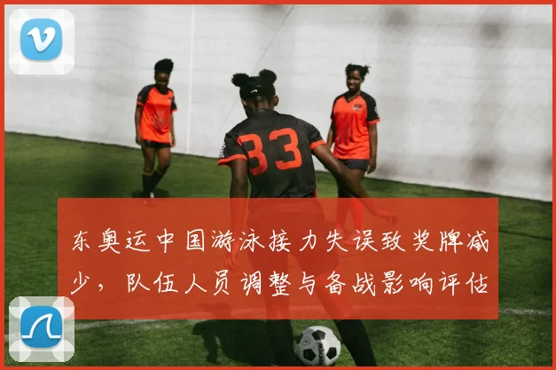 东奥运中国游泳接力失误致奖牌减少，队伍人员调整与备战影响评估