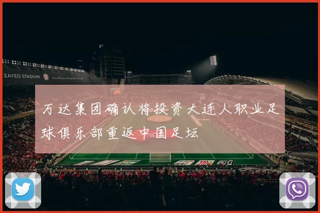 万达集团确认将投资大连人职业足球俱乐部重返中国足坛