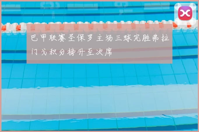 巴甲联赛圣保罗主场三球完胜弗拉门戈积分榜升至次席