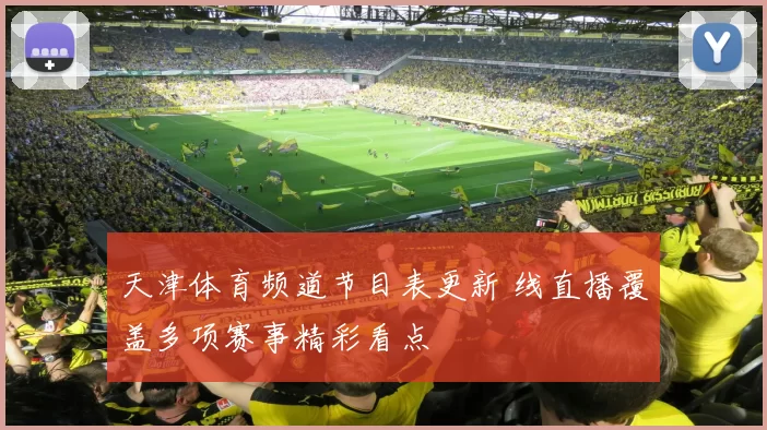天津体育频道节目表更新 线直播覆盖多项赛事精彩看点