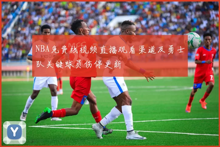 NBA免费线视频直播观看渠道及勇士队关键球员伤停更新