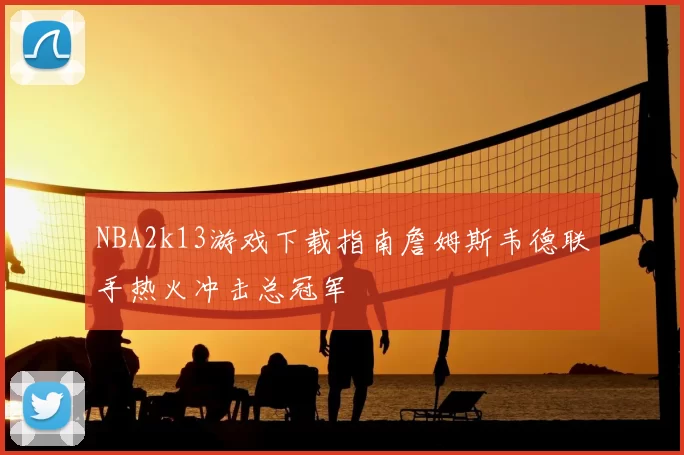 NBA2k13游戏下载指南詹姆斯韦德联手热火冲击总冠军