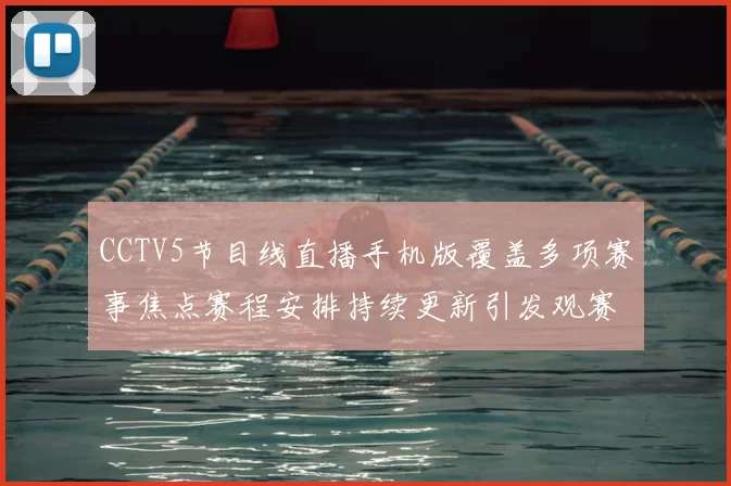 CCTV5节目线直播手机版覆盖多项赛事焦点赛程安排持续更新引发观赛关注