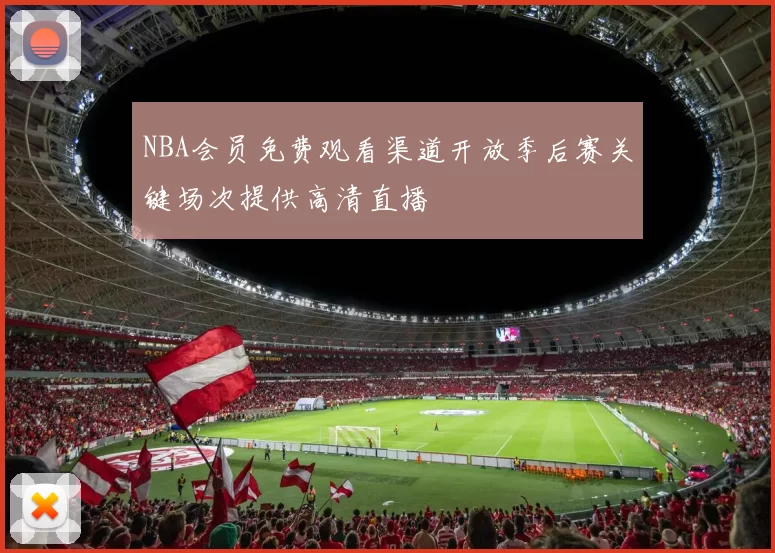 NBA会员免费观看渠道开放季后赛关键场次提供高清直播