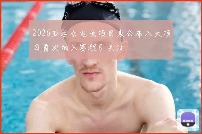 2026亚运会电竞项目表公布八大项目首次纳入赛程引关注